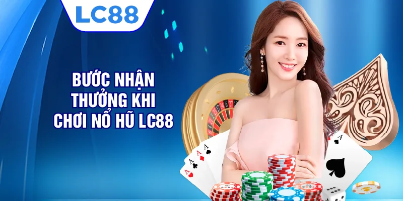 Bước nhận thưởng khi chơi nổ hũ LC88