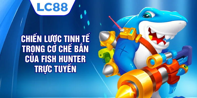Chiến lược tinh tế trong cơ chế bắn của Fish Hunter online