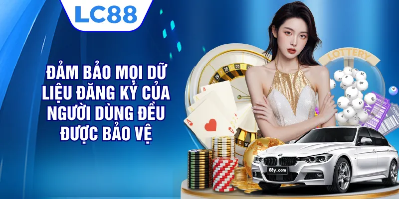 Đảm bảo mọi dữ liệu đăng ký của người dùng đều được bảo vệ