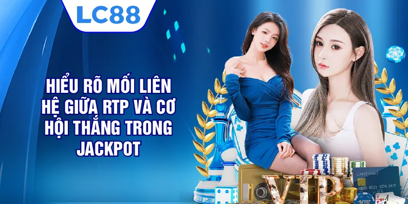 Hiểu rõ mối liên hệ giữa RTP và cơ hội thắng trong Jackpot