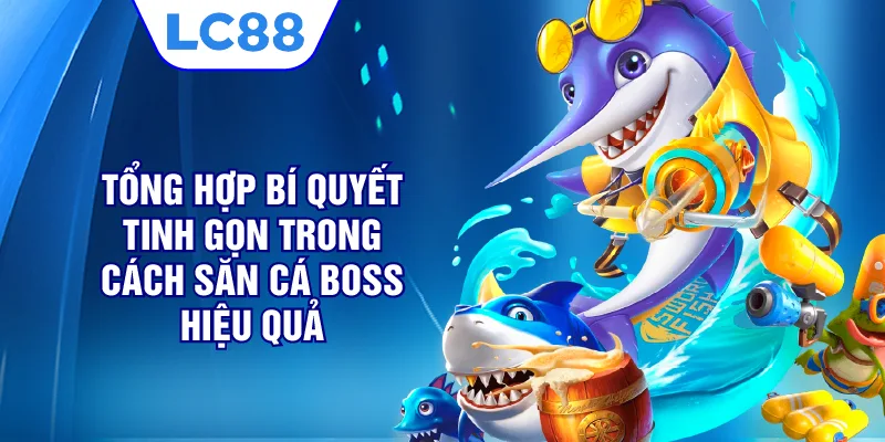 Tổng hợp bí quyết tinh gọn trong cách săn cá boss hiệu quả